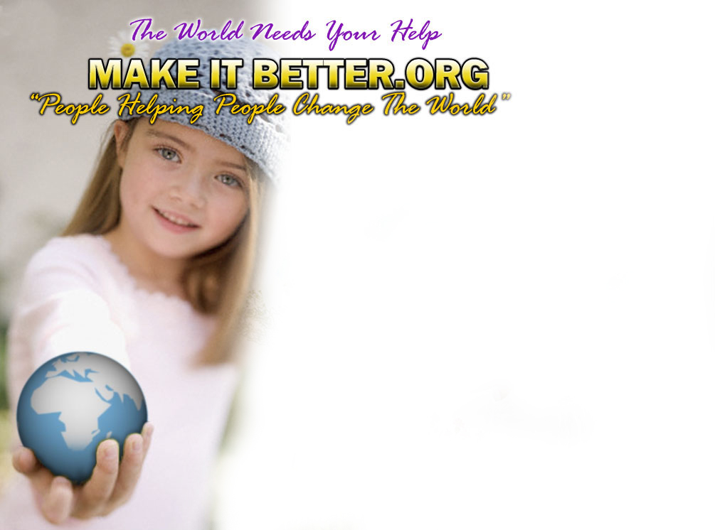 The World Needs Your Help. MakeItBetter.org, people helping people change the world
